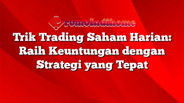 Trik Trading Saham Harian: Raih Keuntungan dengan Strategi yang Tepat