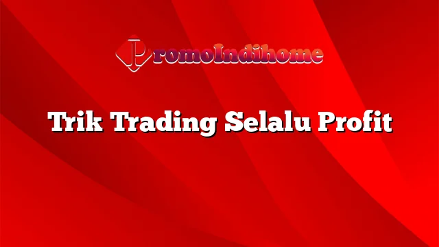 Trik Trading Selalu Profit