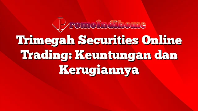 Trimegah Securities Online Trading: Keuntungan dan Kerugiannya