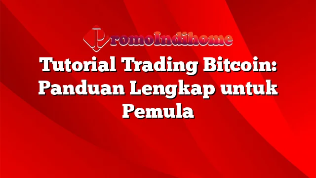 Tutorial Trading Bitcoin: Panduan Lengkap untuk Pemula