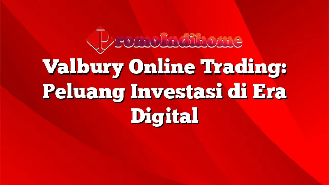 Valbury Online Trading: Peluang Investasi di Era Digital