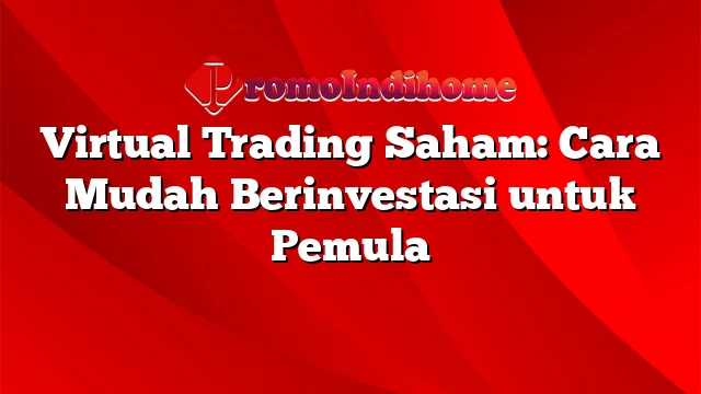 Virtual Trading Saham: Cara Mudah Berinvestasi untuk Pemula