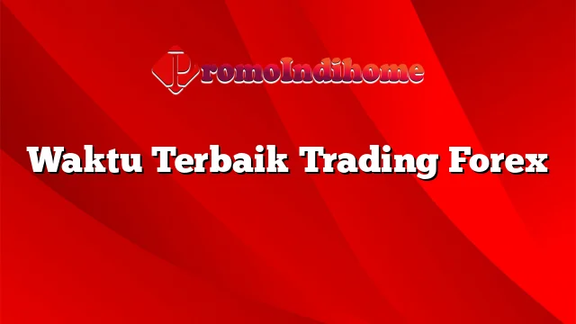 Waktu Terbaik Trading Forex