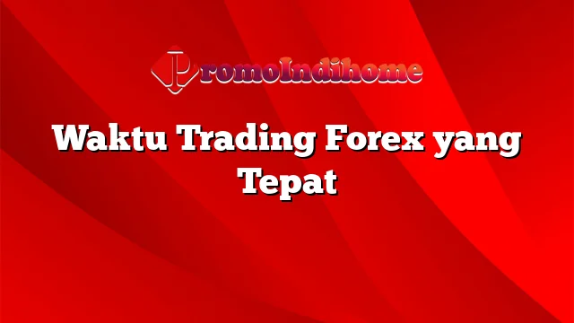 Waktu Trading Forex yang Tepat