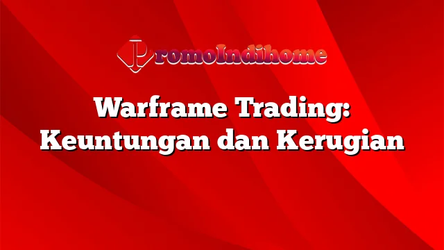 Warframe Trading: Keuntungan dan Kerugian