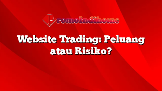 Website Trading: Peluang atau Risiko?