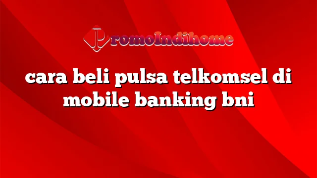cara beli pulsa telkomsel di mobile banking bni