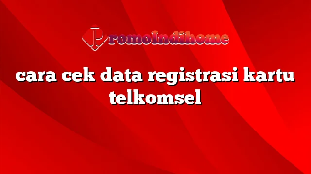 cara cek data registrasi kartu telkomsel