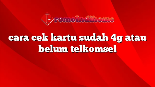 cara cek kartu sudah 4g atau belum telkomsel