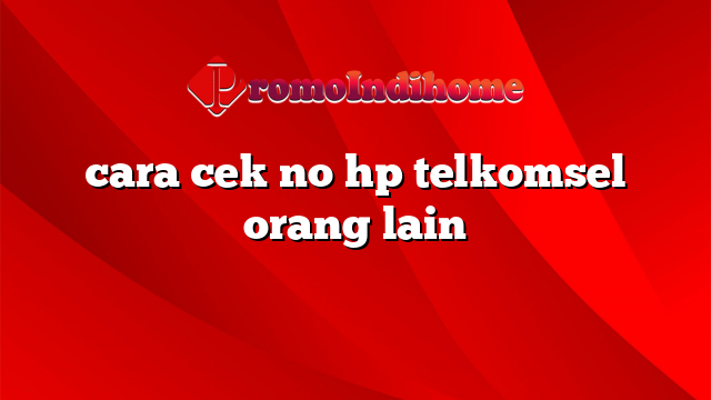 cara cek no hp telkomsel orang lain