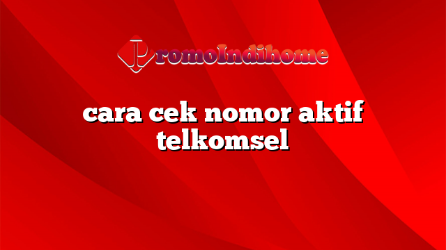 cara cek nomor aktif telkomsel