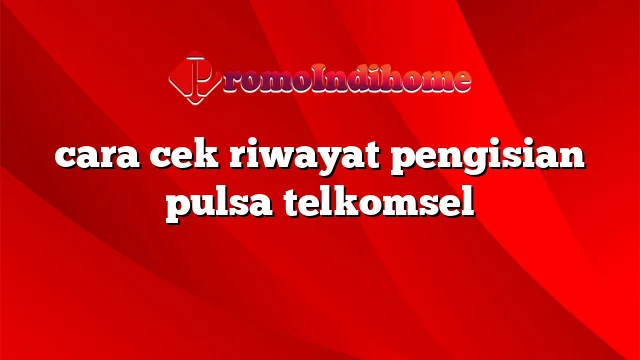 cara cek riwayat pengisian pulsa telkomsel