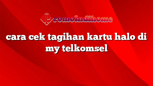 cara cek tagihan kartu halo di my telkomsel