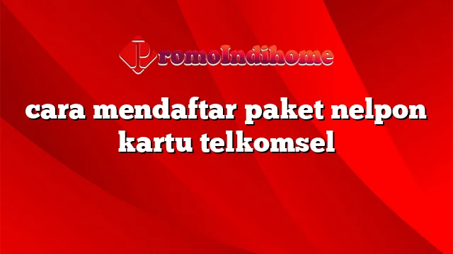 cara mendaftar paket nelpon kartu telkomsel