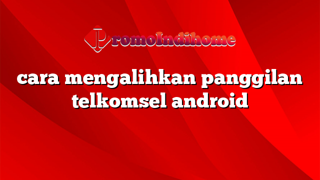 cara mengalihkan panggilan telkomsel android