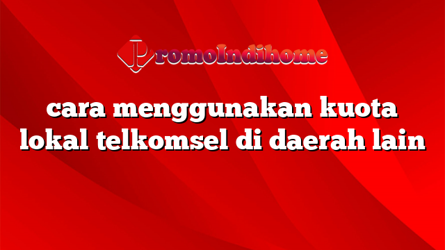 cara menggunakan kuota lokal telkomsel di daerah lain