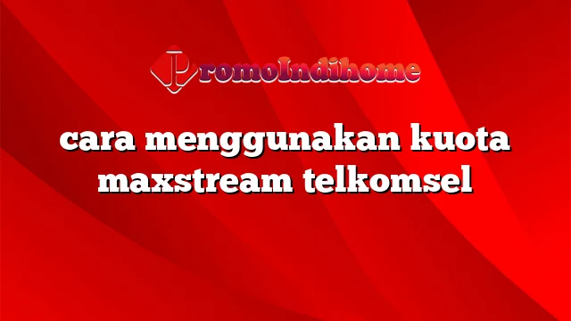 cara menggunakan kuota maxstream telkomsel