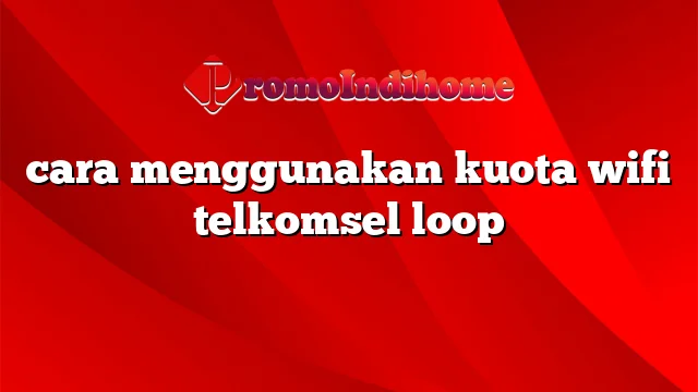 cara menggunakan kuota wifi telkomsel loop