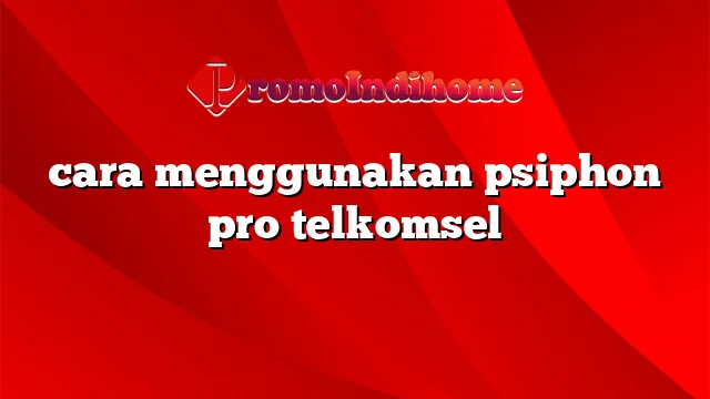 cara menggunakan psiphon pro telkomsel