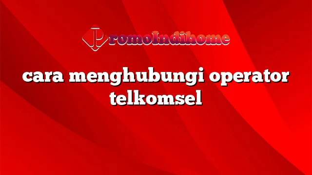 cara menghubungi operator telkomsel