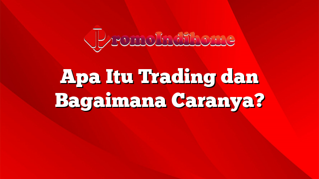 Apa Itu Trading dan Bagaimana Caranya?