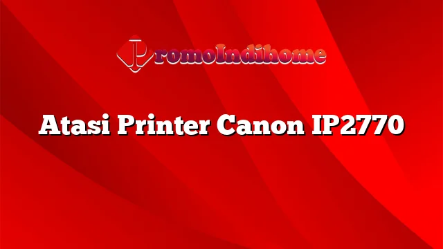 Atasi Printer Canon IP2770