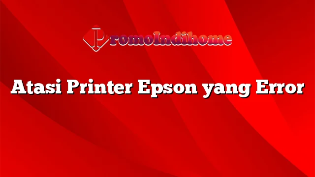 Atasi Printer Epson yang Error