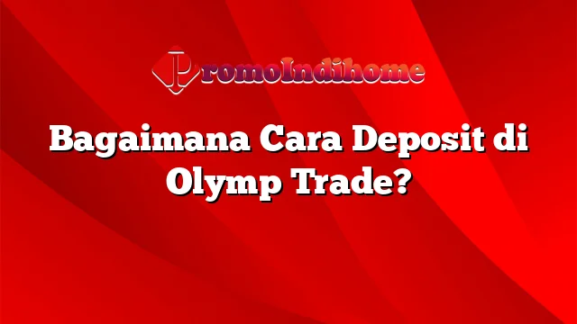 Bagaimana Cara Deposit di Olymp Trade?