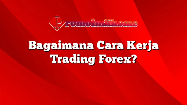 Bagaimana Cara Kerja Trading Forex?