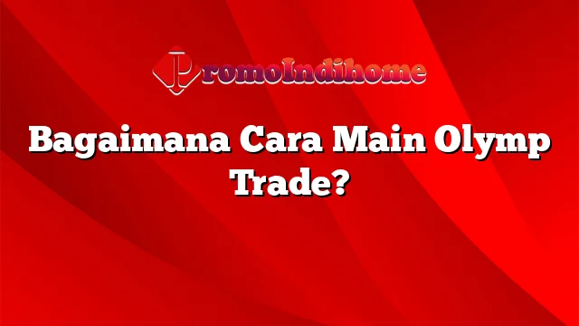 Bagaimana Cara Main Olymp Trade?