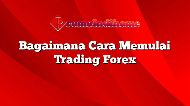 Bagaimana Cara Memulai Trading Forex