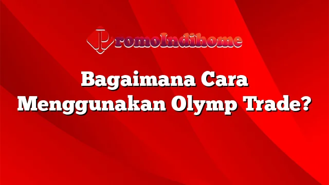 Bagaimana Cara Menggunakan Olymp Trade?