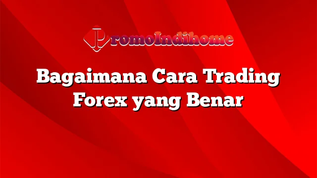 Bagaimana Cara Trading Forex yang Benar