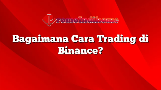 Bagaimana Cara Trading di Binance?