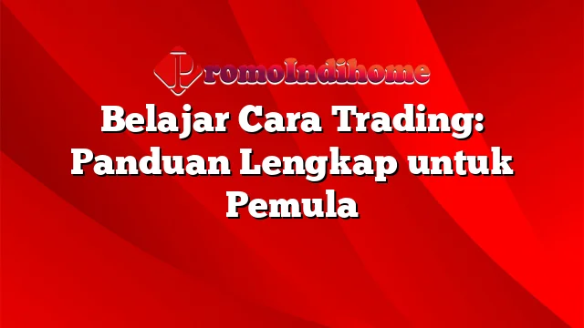 Belajar Cara Trading: Panduan Lengkap untuk Pemula