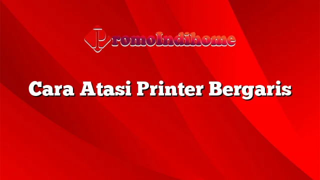 Cara Atasi Printer Bergaris