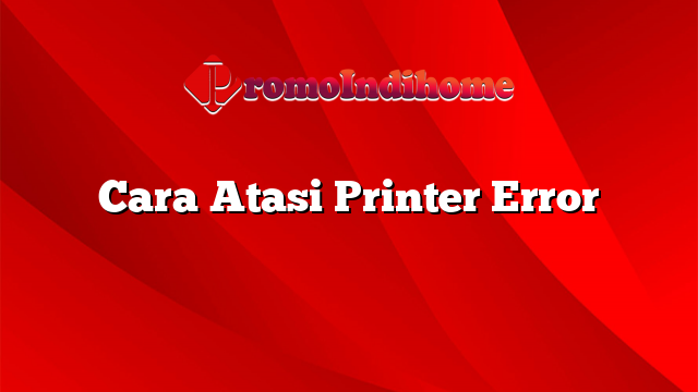 Cara Atasi Printer Error