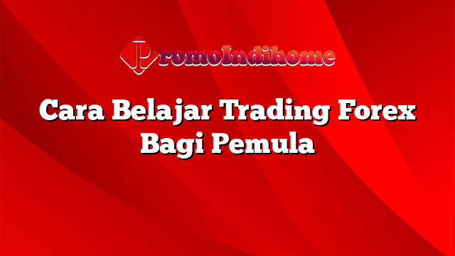 Cara Belajar Trading Forex Bagi Pemula