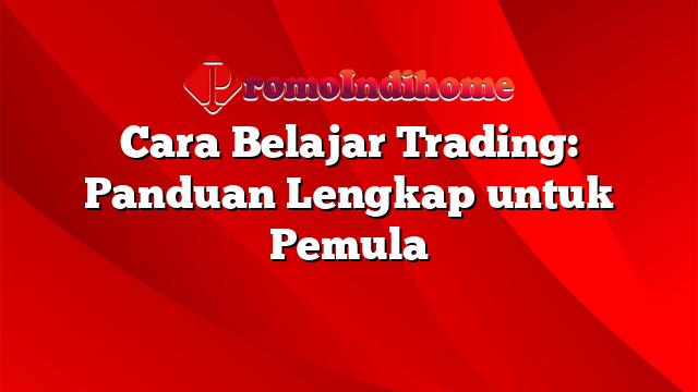 Cara Belajar Trading: Panduan Lengkap untuk Pemula