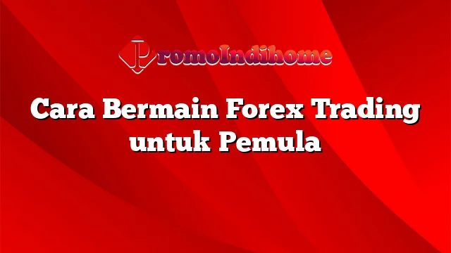 Cara Bermain Forex Trading untuk Pemula