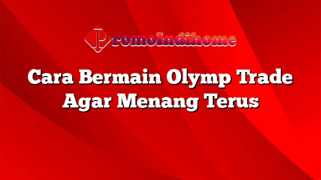 Cara Bermain Olymp Trade Agar Menang Terus