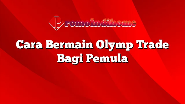 Cara Bermain Olymp Trade Bagi Pemula