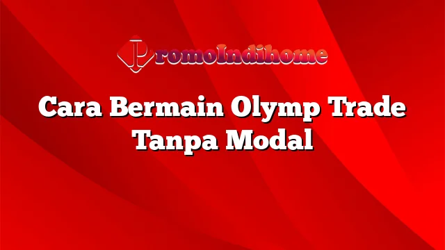 Cara Bermain Olymp Trade Tanpa Modal