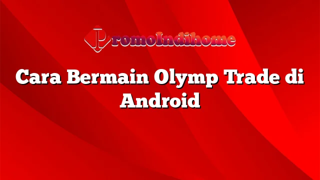 Cara Bermain Olymp Trade di Android