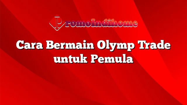 Cara Bermain Olymp Trade untuk Pemula