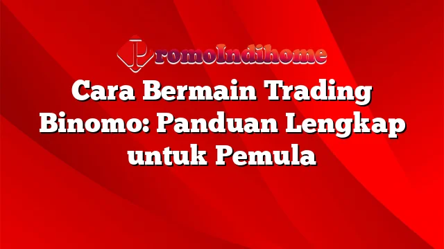 Cara Bermain Trading Binomo: Panduan Lengkap untuk Pemula