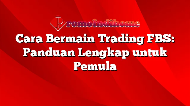 Cara Bermain Trading FBS: Panduan Lengkap untuk Pemula | PromoIndihome