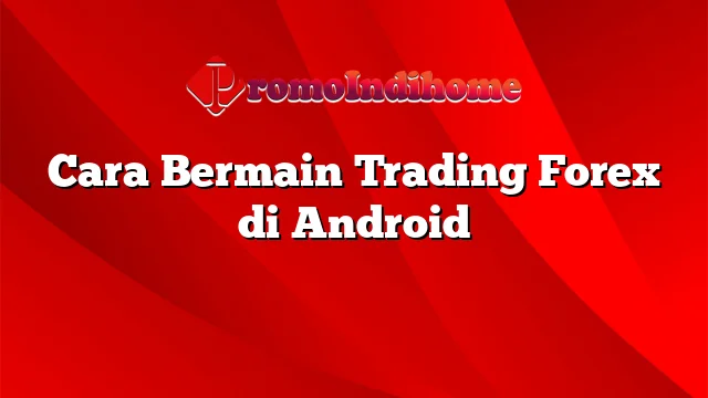 Cara Bermain Trading Forex di Android