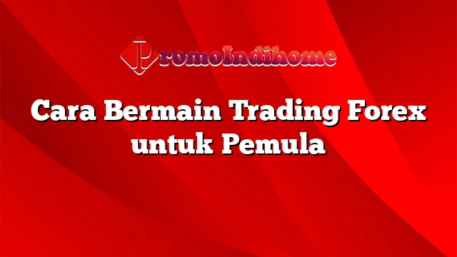 Cara Bermain Trading Forex untuk Pemula