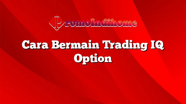 Cara Bermain Trading IQ Option